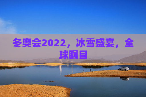 冬奥会2022，冰雪盛宴，全球瞩目