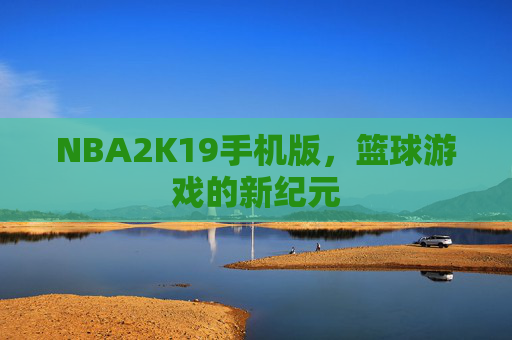 NBA2K19手机版，篮球游戏的新纪元