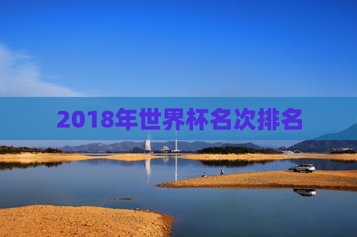 2018年世界杯名次排名 2018年世界杯名次排名