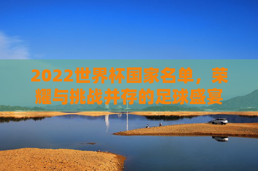 2022世界杯国家名单，荣耀与挑战并存的足球盛宴