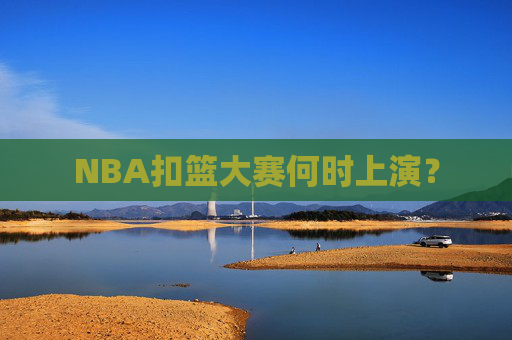 NBA扣篮大赛何时上演？