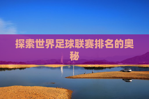 探索世界足球联赛排名的奥秘 探索世界足球联赛排名的奥秘