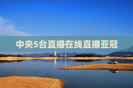 中央5台直播在线直播亚冠