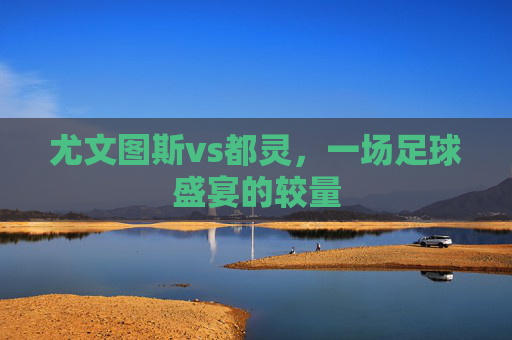 尤文图斯vs都灵，一场足球盛宴的较量