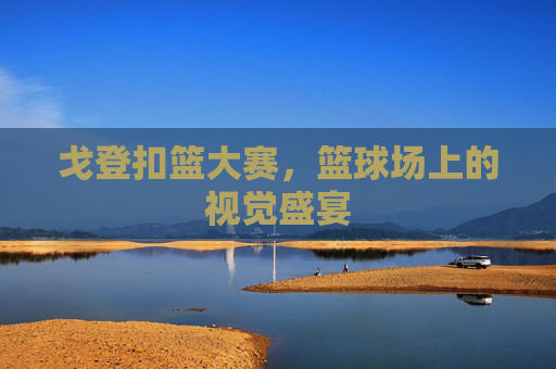 戈登扣篮大赛，篮球场上的视觉盛宴