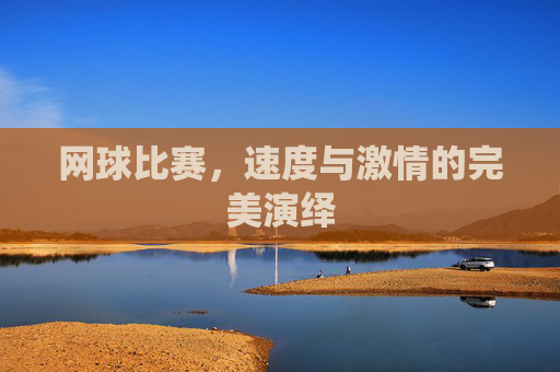 网球比赛，速度与激情的完美演绎