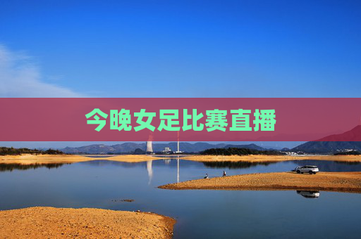 今晚女足比赛直播
