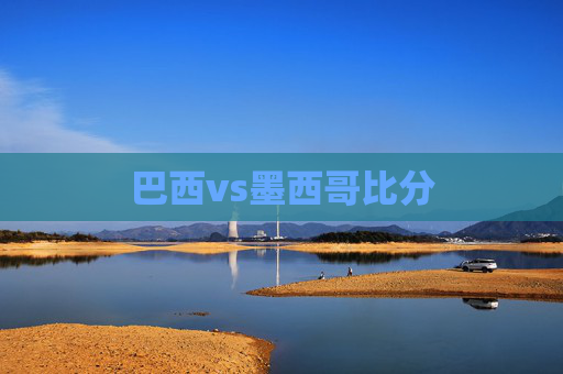 巴西vs墨西哥比分