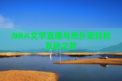 NBA文字直播与虎扑篮球的互动之旅
