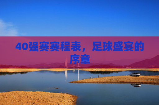 40强赛赛程表，足球盛宴的序章