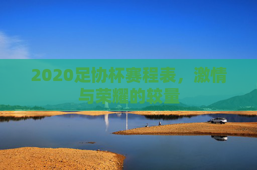 2020足协杯赛程表，激情与荣耀的较量