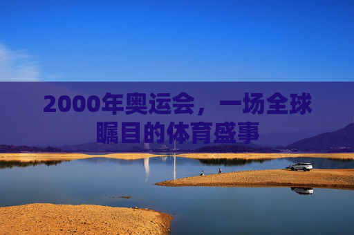 2000年奥运会，一场全球瞩目的体育盛事