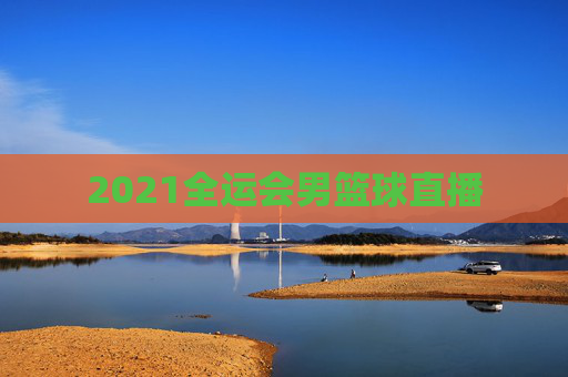 2021全运会男篮球直播