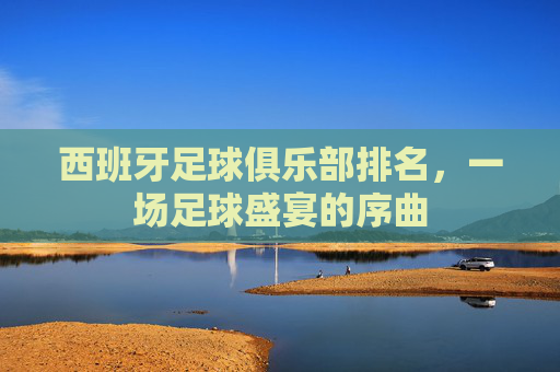 西班牙足球俱乐部排名，一场足球盛宴的序曲