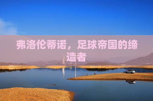 弗洛伦蒂诺，足球帝国的缔造者