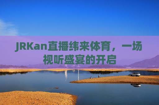 JRKan直播纬来体育，一场视听盛宴的开启