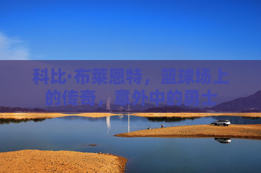 科比·布莱恩特，篮球场上的传奇，意外中的勇士