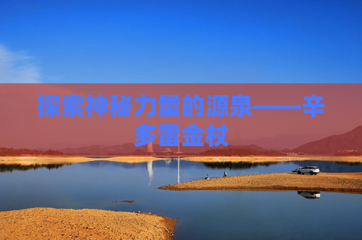 探索神秘力量的源泉——辛多雷金杖