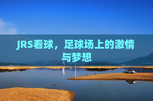 JRS看球，足球场上的激情与梦想