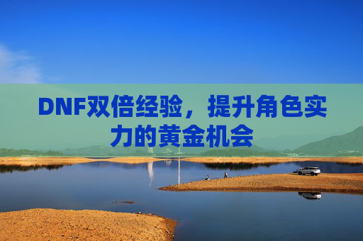 DNF双倍经验，提升角色实力的黄金机会