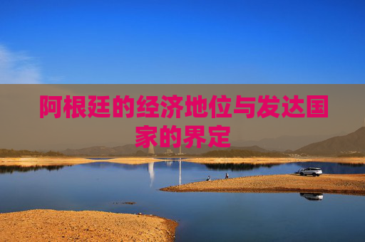 阿根廷的经济地位与发达国家的界定