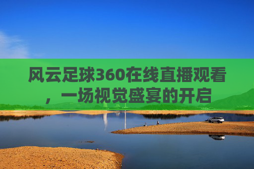 风云足球360在线直播观看，一场视觉盛宴的开启