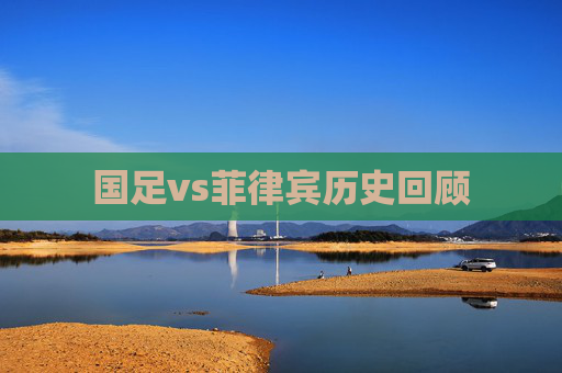 国足vs菲律宾历史回顾