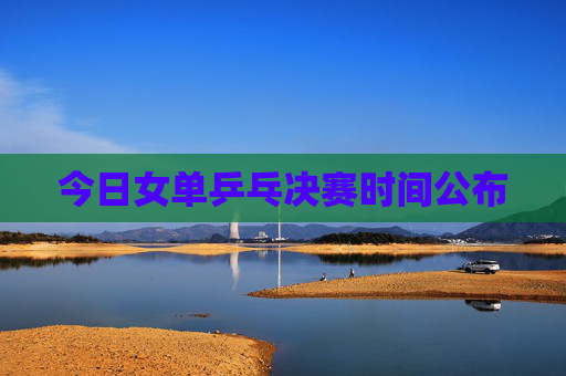 今日女单乒乓决赛时间公布
