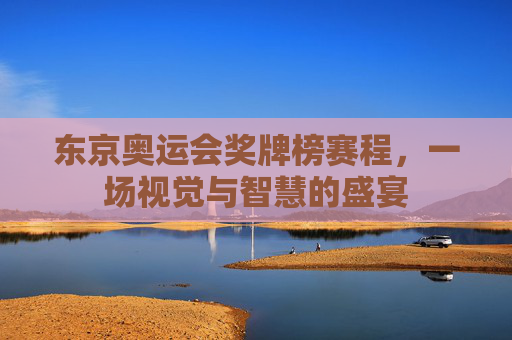 东京奥运会奖牌榜赛程,一场视觉与智慧的盛宴 东京奥运会奖牌榜赛程,一场视觉与智慧的盛宴
