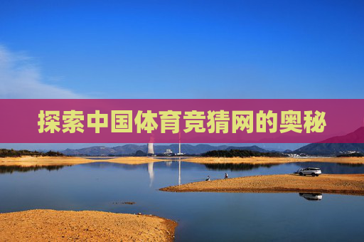 探索中国体育竞猜网的奥秘 探索中国体育竞猜网的奥秘