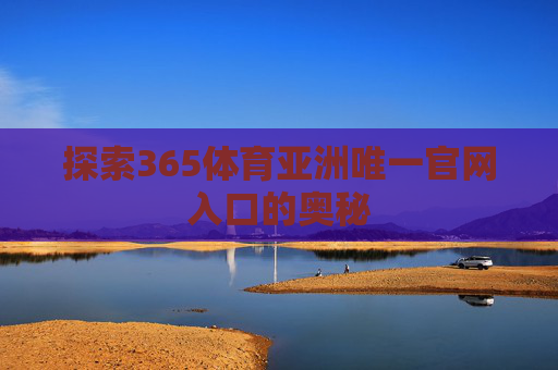 探索365体育亚洲唯一官网入口的奥秘