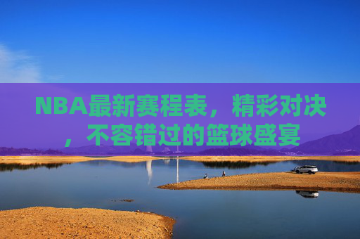 NBA最新赛程表，精彩对决，不容错过的篮球盛宴