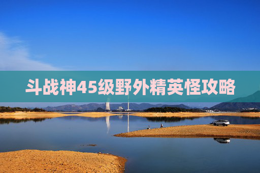 斗战神45级野外精英怪攻略