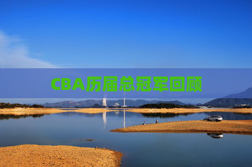 CBA历届总冠军回顾 CBA历届总冠军回顾