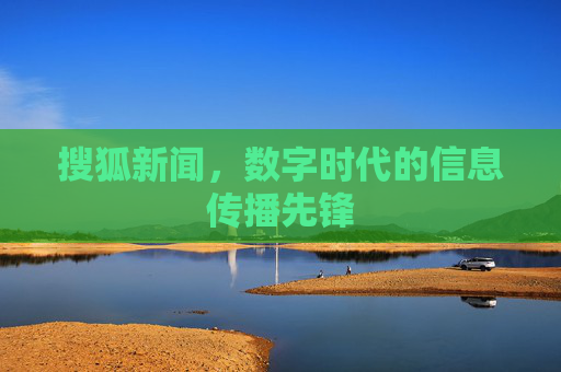 搜狐新闻，数字时代的信息传播先锋