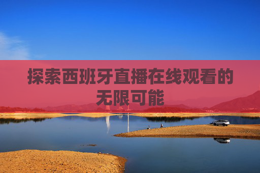 探索西班牙直播在线观看的无限可能