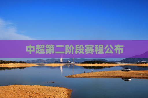 中超第二阶段赛程公布 中超第二阶段赛程公布