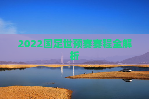 2022国足世预赛赛程全解析