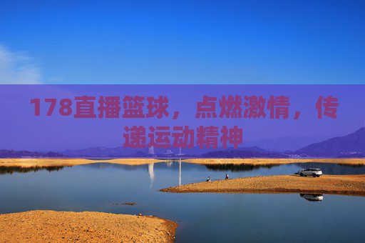 178直播篮球，点燃激情，传递运动精神