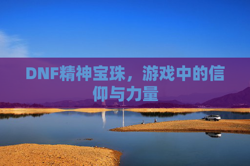 DNF精神宝珠，游戏中的信仰与力量