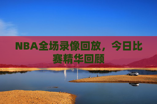 NBA全场录像回放，今日比赛精华回顾