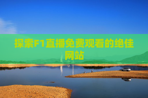 探索F1直播免费观看的绝佳网站 探索F1直播免费观看的绝佳网站