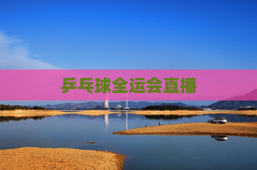 乒乓球全运会直播 乒乓球全运会直播