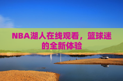NBA湖人在线观看，篮球迷的全新体验