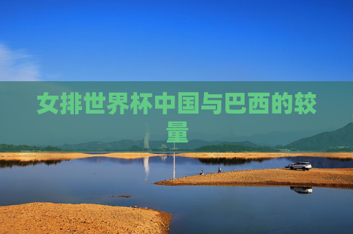 女排世界杯中国与巴西的较量