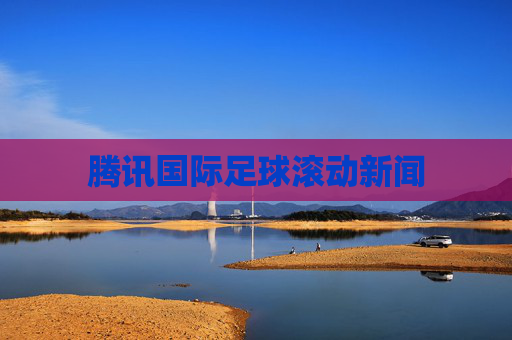 腾讯国际足球滚动新闻