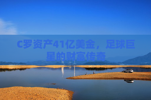 C罗资产41亿美金，足球巨星的财富传奇