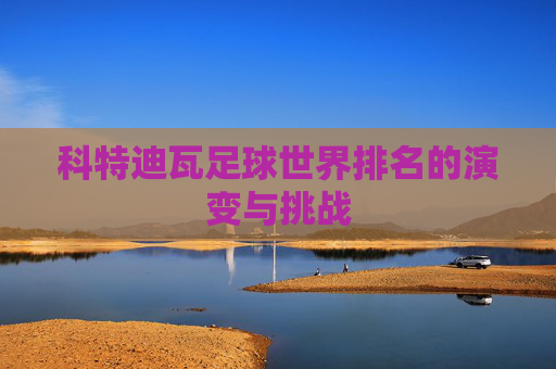 科特迪瓦足球世界排名的演变与挑战