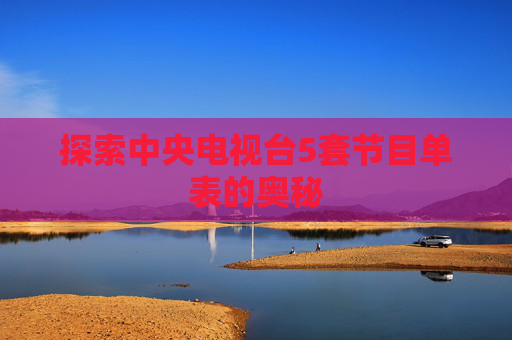 探索中央电视台5套节目单表的奥秘