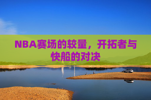 NBA赛场的较量，开拓者与快船的对决